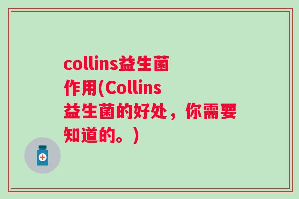 collins益生菌作用(Collins益生菌的好处,你需要知道的。) collins益生菌作用(Collins益生菌的好处,你需要知道的。)