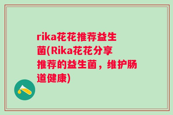 rika花花推荐益生菌(Rika花花分享推荐的益生菌，维护肠道健康)