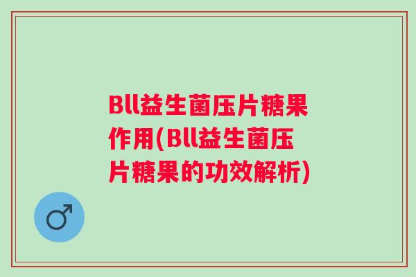 Bll益生菌压片糖果作用(Bll益生菌压片糖果的功效解析)