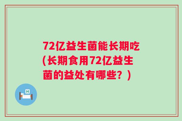 72亿益生菌能长期吃(长期食用72亿益生菌的益处有哪些?) 72亿益生菌能长期吃(长期食用72亿益生菌的益处有哪些?)