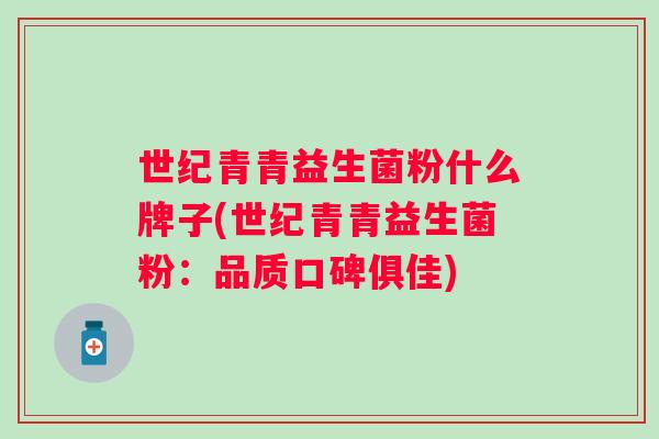 世纪青青益生菌粉什么牌子(世纪青青益生菌粉:品质口碑俱佳) 世纪青青益生菌粉什么牌子(世纪青青益生菌粉:品质口碑俱佳)
