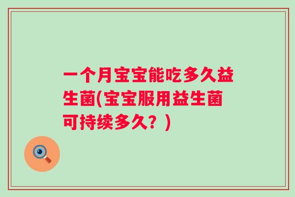 一个月宝宝能吃多久益生菌(宝宝服用益生菌可持续多久？)