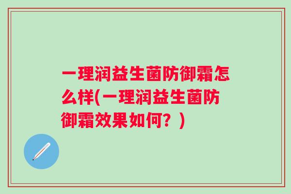 一理润益生菌防御霜怎么样(一理润益生菌防御霜效果如何？)