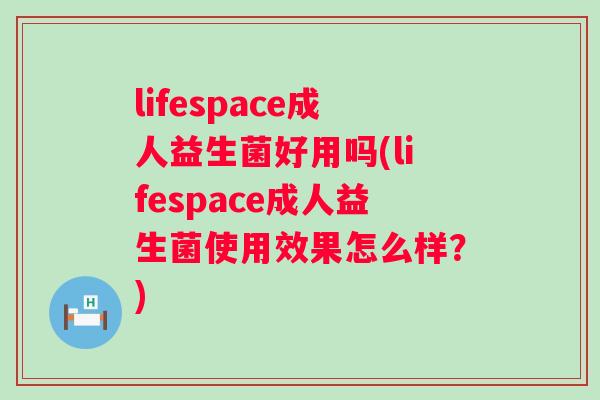 lifespace成人益生菌好用吗(lifespace成人益生菌使用效果怎么样？)