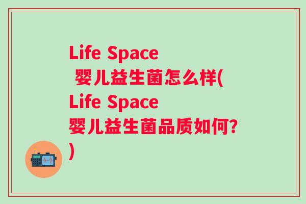 Life Space 婴儿益生菌怎么样(Life Space婴儿益生菌品质如何?) Life Space 婴儿益生菌怎么样(Life Space婴儿益生菌品质如何?)