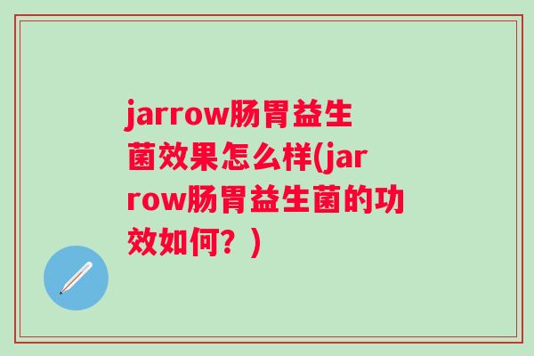 jarrow肠胃益生菌效果怎么样(jarrow肠胃益生菌的功效如何？)