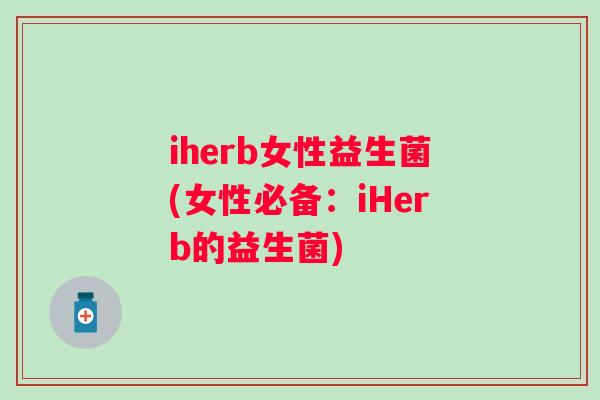 iherb女性益生菌(女性必备：iHerb的益生菌)
