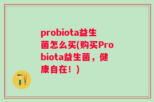 probiota益生菌怎么买(购买Probiota益生菌，健康自在！)