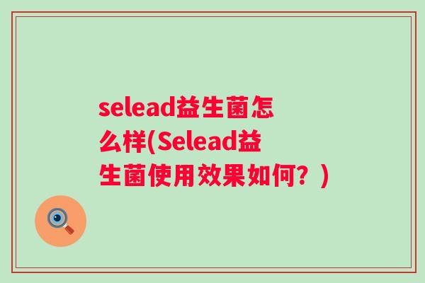 selead益生菌怎么样(Selead益生菌使用效果如何？)