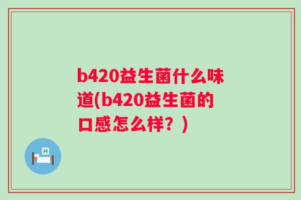 b420益生菌什么味道(b420益生菌的口感怎么样？)