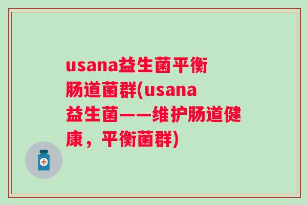 usana益生菌平衡肠道菌群(usana益生菌——维护肠道健康，平衡菌群)