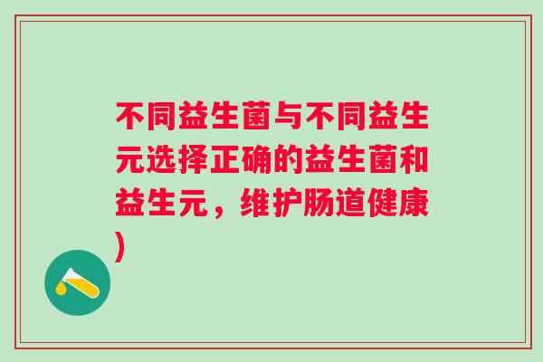 不同益生菌与不同益生元选择正确的益生菌和益生元，维护肠道健康)