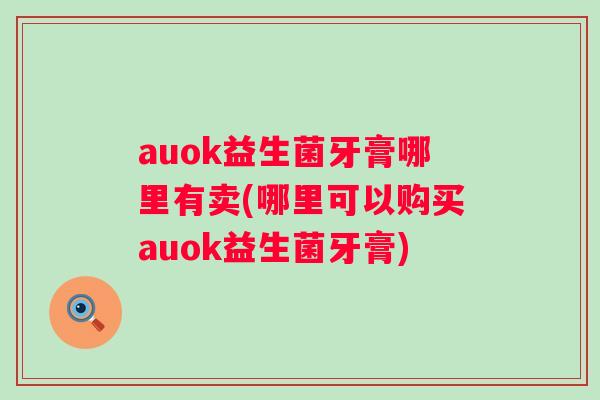 auok益生菌牙膏哪里有卖(哪里可以购买auok益生菌牙膏)