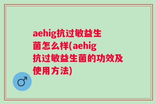 aehig抗益生菌怎么样(aehig抗益生菌的功效及使用方法)