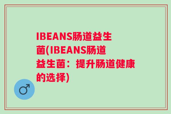 IBEANS肠道益生菌(IBEANS肠道益生菌：提升肠道健康的选择)