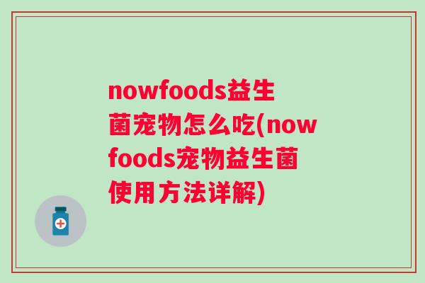 nowfoods益生菌宠物怎么吃(nowfoods宠物益生菌使用方法详解) nowfoods益生菌宠物怎么吃(nowfoods宠物益生菌使用方法详解)