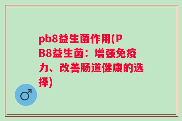 pb8益生菌作用(PB8益生菌：增强力、改善肠道健康的选择)
