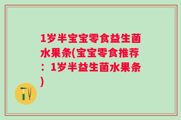 1岁半宝宝零食益生菌水果条(宝宝零食推荐:1岁半益生菌水果条) 1岁半宝宝零食益生菌水果条(宝宝零食推荐:1岁半益生菌水果条)