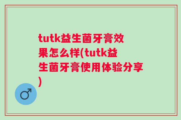 tutk益生菌牙膏效果怎么样(tutk益生菌牙膏使用体验分享) tutk益生菌牙膏效果怎么样(tutk益生菌牙膏使用体验分享)