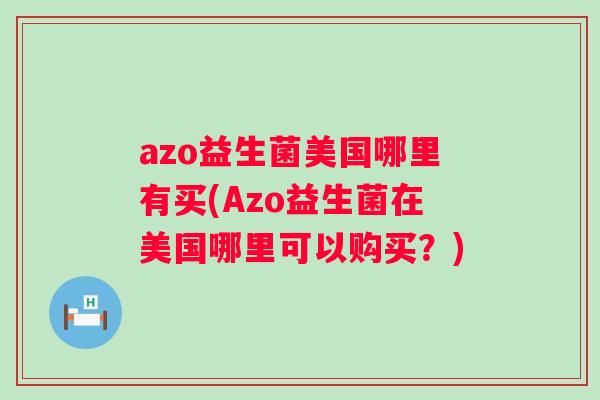 azo益生菌美国哪里有买(Azo益生菌在美国哪里可以购买?) azo益生菌美国哪里有买(Azo益生菌在美国哪里可以购买?)