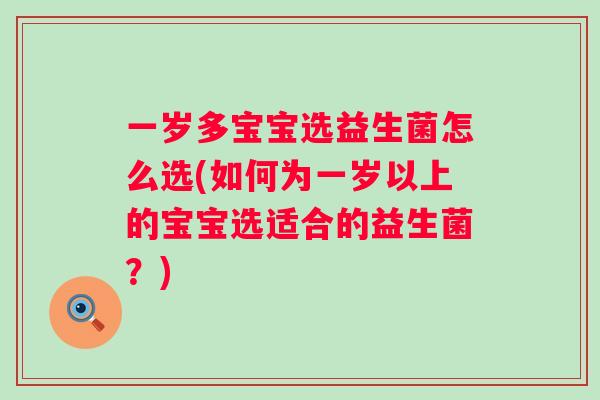 一岁多宝宝选益生菌怎么选(如何为一岁以上的宝宝选适合的益生菌？)