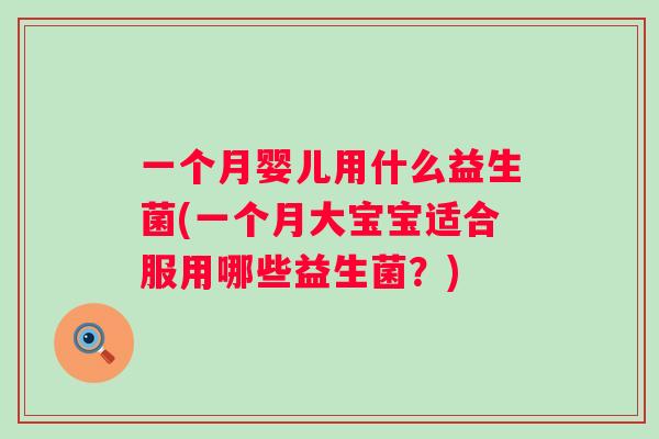 一个月婴儿用什么益生菌(一个月大宝宝适合服用哪些益生菌?) 一个月婴儿用什么益生菌(一个月大宝宝适合服用哪些益生菌?)