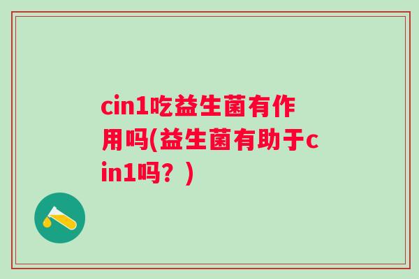 cin1吃益生菌有作用吗(益生菌有助于cin1吗？)
