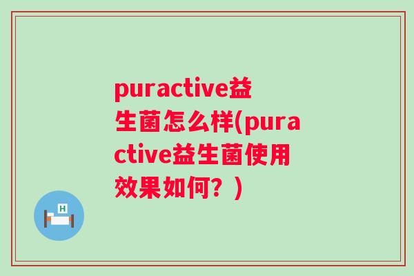 puractive益生菌怎么样(puractive益生菌使用效果如何?) puractive益生菌怎么样(puractive益生菌使用效果如何?)