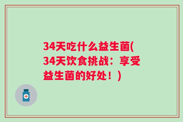 34天吃什么益生菌(34天饮食挑战:享受益生菌的好处!) 34天吃什么益生菌(34天饮食挑战:享受益生菌的好处!)