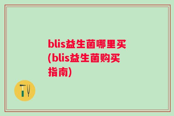 blis益生菌哪里买(blis益生菌购买指南) blis益生菌哪里买(blis益生菌购买指南)