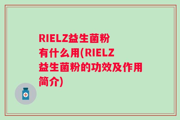 RIELZ益生菌粉 有什么用(RIELZ益生菌粉的功效及作用简介) RIELZ益生菌粉 有什么用(RIELZ益生菌粉的功效及作用简介)