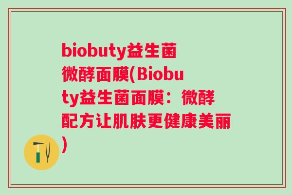 biobuty益生菌微酵面膜(Biobuty益生菌面膜:微酵配方让更健康美丽) biobuty益生菌微酵面膜(Biobuty益生菌面膜:微酵配方让更健康美丽)