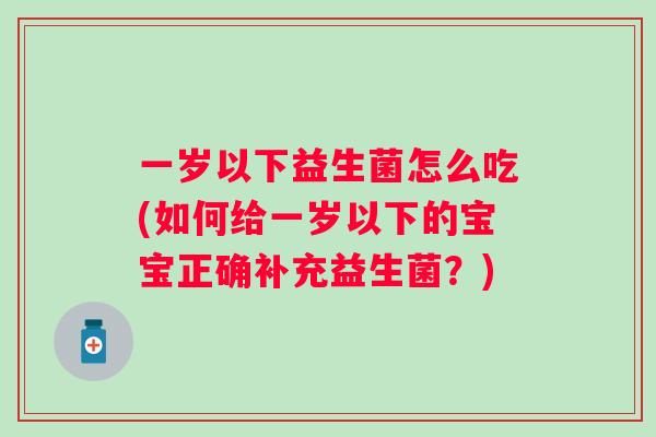 一岁以下益生菌怎么吃(如何给一岁以下的宝宝正确补充益生菌?) 一岁以下益生菌怎么吃(如何给一岁以下的宝宝正确补充益生菌?)