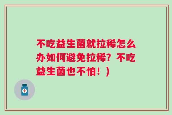 不吃益生菌就拉稀怎么办如何避免拉稀?不吃益生菌也不怕!) 不吃益生菌就拉稀怎么办如何避免拉稀?不吃益生菌也不怕!)