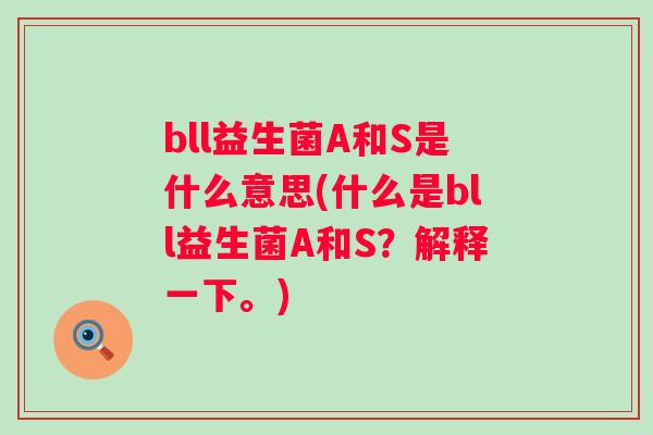 bll益生菌A和S是什么意思(什么是bll益生菌A和S?解释一下。) bll益生菌A和S是什么意思(什么是bll益生菌A和S?解释一下。)