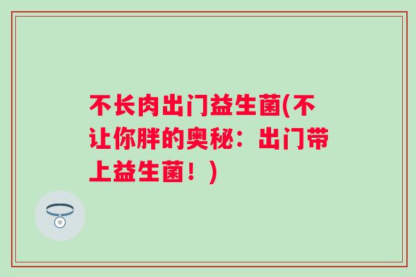 不长肉出门益生菌(不让你胖的奥秘：出门带上益生菌！)