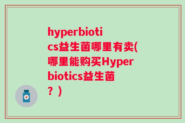 hyperbiotics益生菌哪里有卖(哪里能购买Hyperbiotics益生菌？)