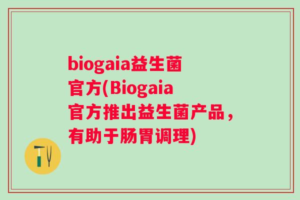 biogaia益生菌官方(Biogaia官方推出益生菌产品，有助于肠胃调理)