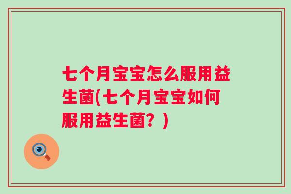 七个月宝宝怎么服用益生菌(七个月宝宝如何服用益生菌？)