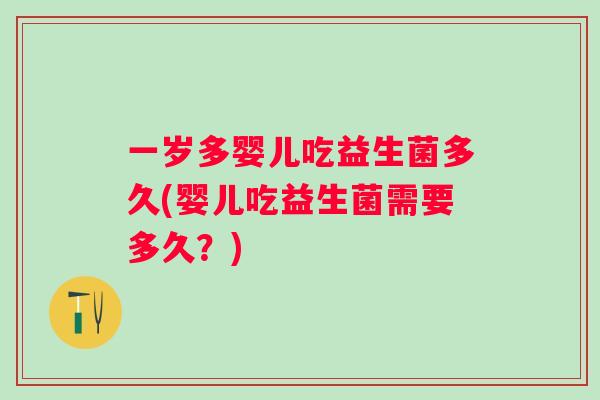 一岁多婴儿吃益生菌多久(婴儿吃益生菌需要多久?) 一岁多婴儿吃益生菌多久(婴儿吃益生菌需要多久?)