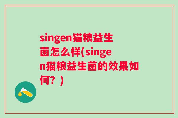 singen猫粮益生菌怎么样(singen猫粮益生菌的效果如何?) singen猫粮益生菌怎么样(singen猫粮益生菌的效果如何?)