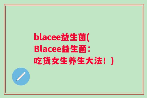 blacee益生菌(Blacee益生菌:吃货女生养生大法!) blacee益生菌(Blacee益生菌:吃货女生养生大法!)