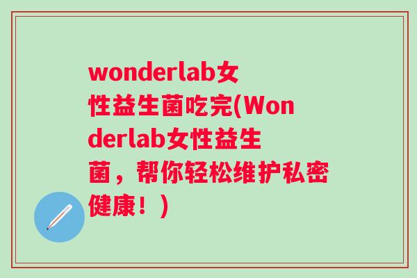 wonderlab女性益生菌吃完(Wonderlab女性益生菌，帮你轻松维护私密健康！)