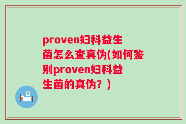 proven益生菌怎么查真伪(如何鉴别proven益生菌的真伪？)