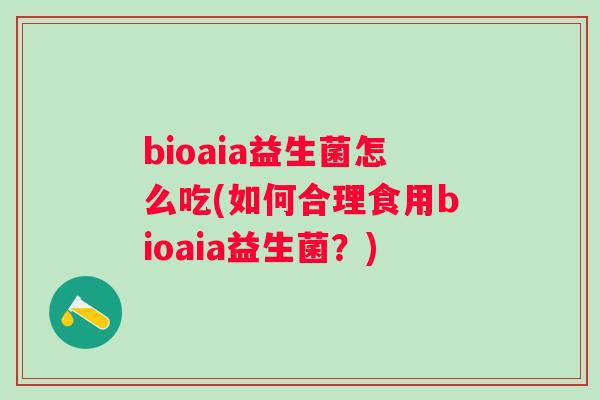 bioaia益生菌怎么吃(如何合理食用bioaia益生菌？)