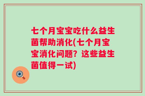 七个月宝宝吃什么益生菌帮助消化(七个月宝宝消化问题?这些益生菌值得一试) 七个月宝宝吃什么益生菌帮助消化(七个月宝宝消化问题?这些益生菌值得一试)