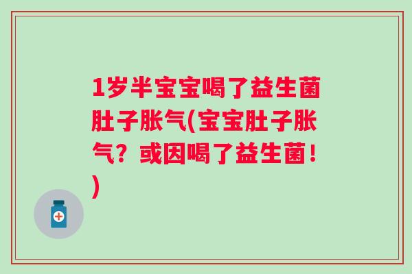 1岁半宝宝喝了益生菌肚子(宝宝肚子？或因喝了益生菌！)