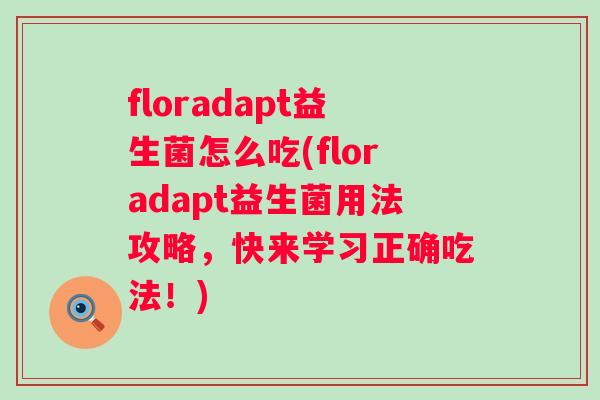floradapt益生菌怎么吃(floradapt益生菌用法攻略,快来学习正确吃法!) floradapt益生菌怎么吃(floradapt益生菌用法攻略,快来学习正确吃法!)