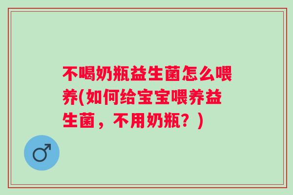 不喝奶瓶益生菌怎么喂养(如何给宝宝喂养益生菌,不用奶瓶?) 不喝奶瓶益生菌怎么喂养(如何给宝宝喂养益生菌,不用奶瓶?)