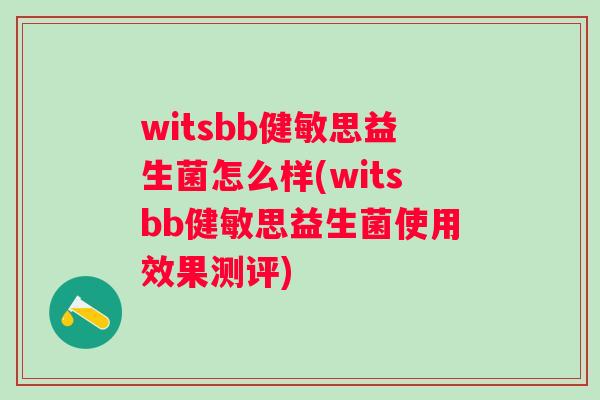 witsbb健敏思益生菌怎么样(witsbb健敏思益生菌使用效果测评) witsbb健敏思益生菌怎么样(witsbb健敏思益生菌使用效果测评)